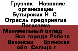 Грузчик › Название организации ­ Бутырских Н. С. › Отрасль предприятия ­ Логистика › Минимальный оклад ­ 16 000 - Все города Работа » Вакансии   . Брянская обл.,Сельцо г.